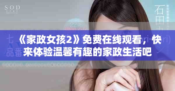 《家政女孩2》免费在线观看，快来体验温馨有趣的家政生活吧