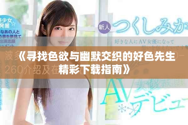 《寻找色欲与幽默交织的好色先生精彩下载指南》