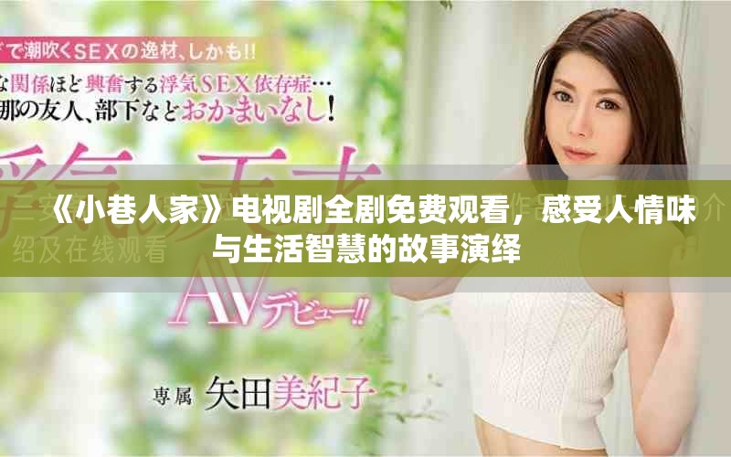 《小巷人家》电视剧全剧免费观看，感受人情味与生活智慧的故事演绎