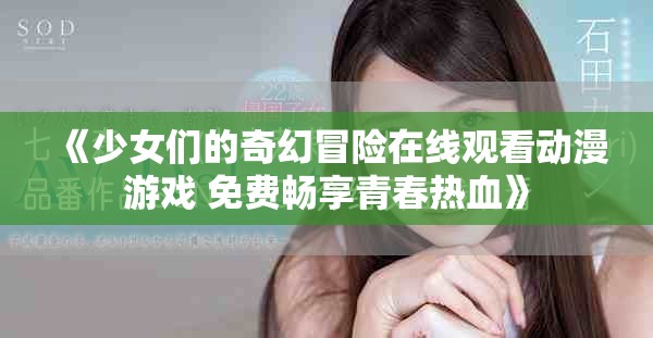 《少女们的奇幻冒险在线观看动漫游戏 免费畅享青春热血》