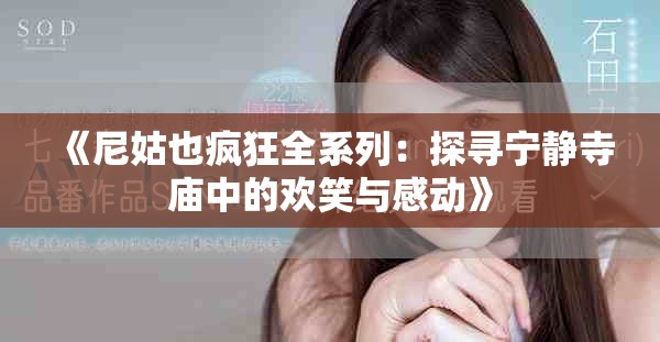 《尼姑也疯狂全系列：探寻宁静寺庙中的欢笑与感动》