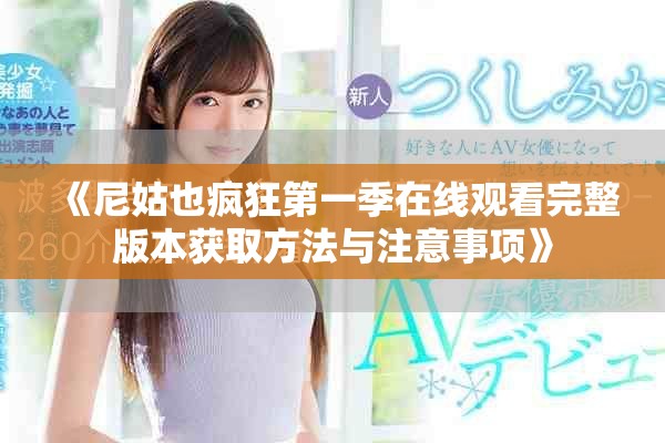 《尼姑也疯狂第一季在线观看完整版本获取方法与注意事项》