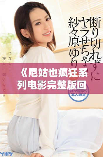 《尼姑也疯狂系列电影完整版回顾与精彩时刻盘点》