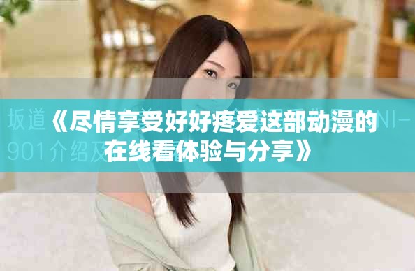 《尽情享受好好疼爱这部动漫的在线看体验与分享》