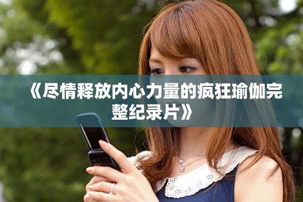 《尽情释放内心力量的疯狂瑜伽完整纪录片》