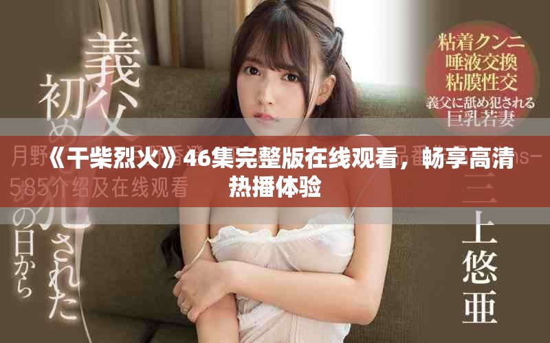 《干柴烈火》46集完整版在线观看，畅享高清热播体验