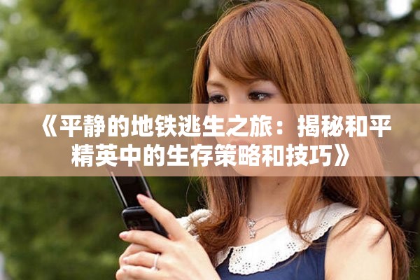 《平静的地铁逃生之旅：揭秘和平精英中的生存策略和技巧》