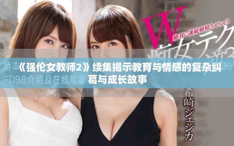 《强伦女教师2》续集揭示教育与情感的复杂纠葛与成长故事