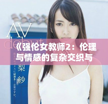《强伦女教师2：伦理与情感的复杂交织与挑战》