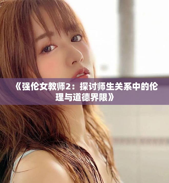 《强伦女教师2：探讨师生关系中的伦理与道德界限》