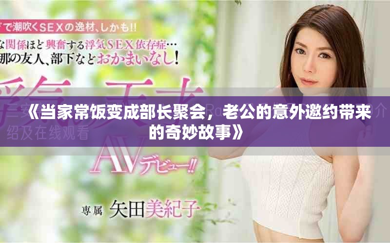 《当家常饭变成部长聚会，老公的意外邀约带来的奇妙故事》