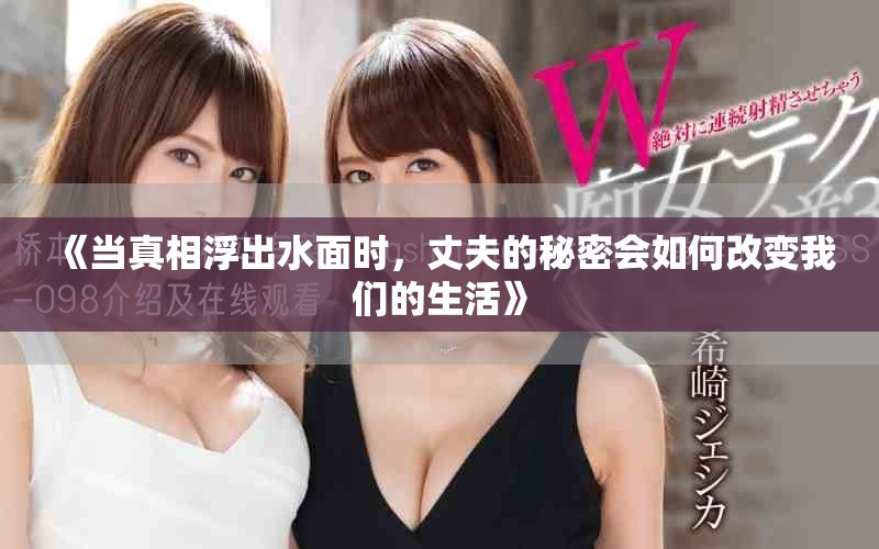 《当真相浮出水面时，丈夫的秘密会如何改变我们的生活》