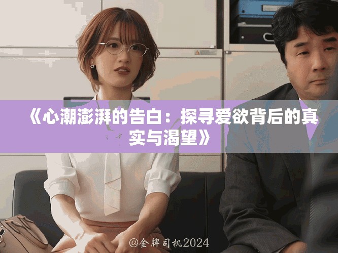 《心潮澎湃的告白：探寻爱欲背后的真实与渴望》