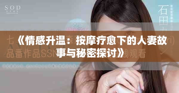 《情感升温：按摩疗愈下的人妻故事与秘密探讨》
