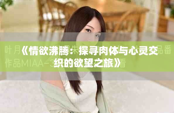 《情欲沸腾：探寻肉体与心灵交织的欲望之旅》