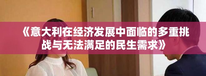 《意大利在经济发展中面临的多重挑战与无法满足的民生需求》