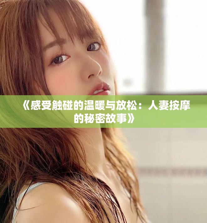 《感受触碰的温暖与放松：人妻按摩的秘密故事》