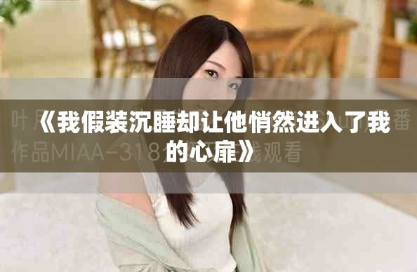 《我假装沉睡却让他悄然进入了我的心扉》