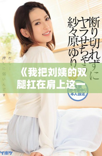 《我把刘姨的双腿扛在肩上这一幕出现在第几集》