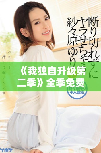 《我独自升级第二季》全季免费观看，精彩剧情不容错过