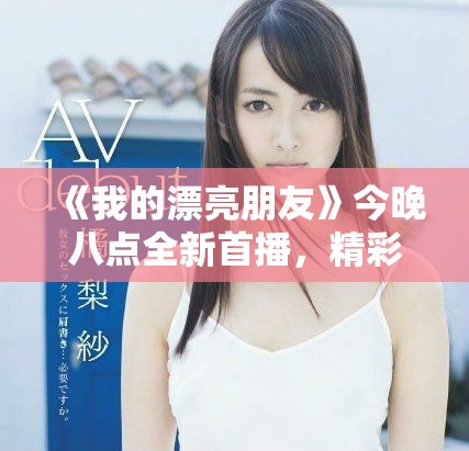 《我的漂亮朋友》今晚八点全新首播，精彩剧情不容错过！