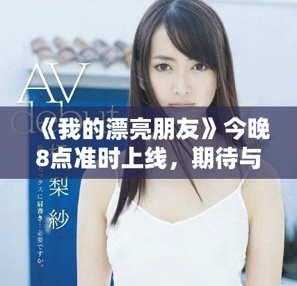 《我的漂亮朋友》今晚8点准时上线，期待与你共享精彩故事！