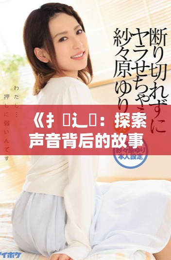 《扌喿辶畐：探索声音背后的故事与情感奇旅》