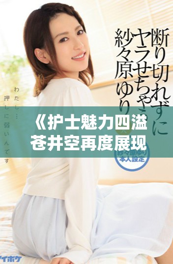 《护士魅力四溢 苍井空再度展现风情万种之美》