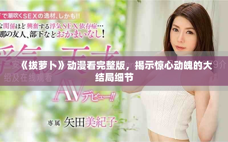 《拔萝卜》动漫看完整版，揭示惊心动魄的大结局细节