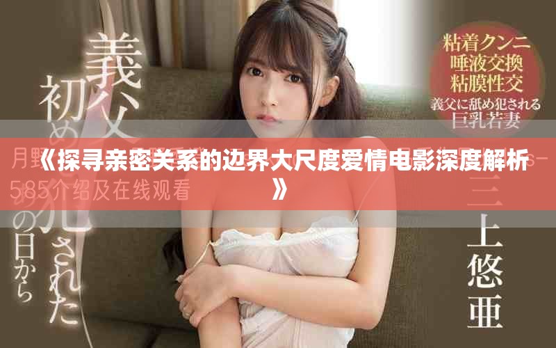 《探寻亲密关系的边界大尺度爱情电影深度解析》