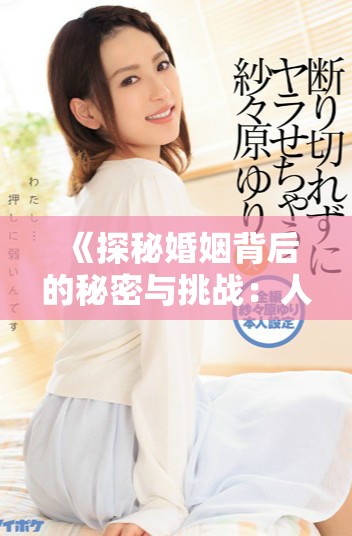 《探秘婚姻背后的秘密与挑战：人妻互换的故事与启示》