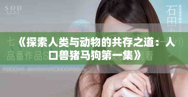 《探索人类与动物的共存之道：人口兽猪马狗第一集》