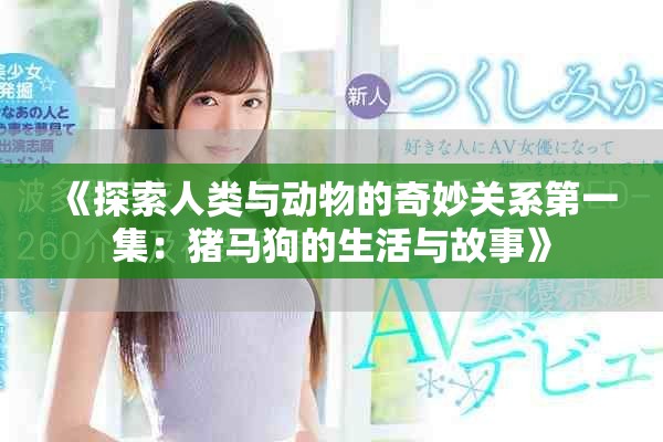 《探索人类与动物的奇妙关系第一集：猪马狗的生活与故事》