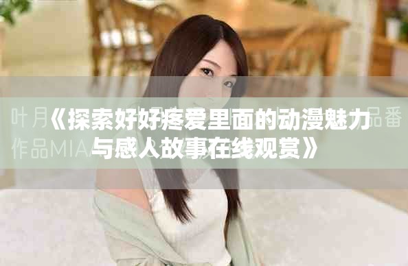 《探索好好疼爱里面的动漫魅力与感人故事在线观赏》