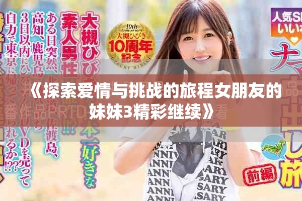 《探索爱情与挑战的旅程女朋友的妹妹3精彩继续》