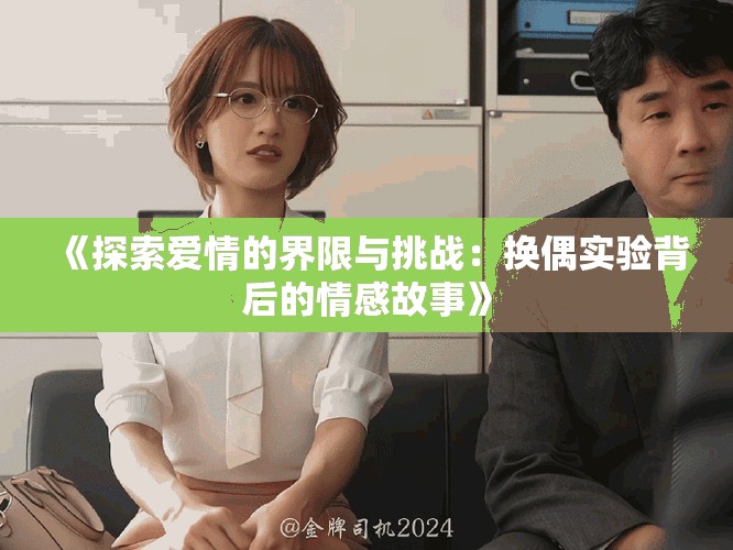 《探索爱情的界限与挑战：换偶实验背后的情感故事》