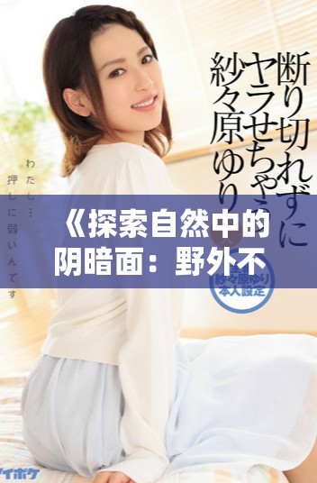 《探索自然中的阴暗面：野外不法行为的深度剖析与反思》