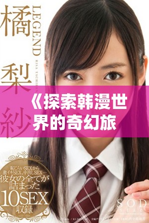 《探索韩漫世界的奇幻旅程：从爱情到冒险的多元故事》