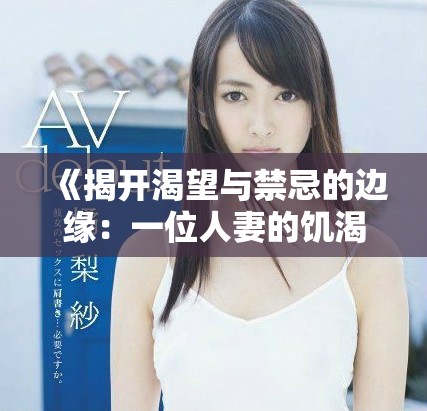 《揭开渴望与禁忌的边缘：一位人妻的饥渴心灵探索》