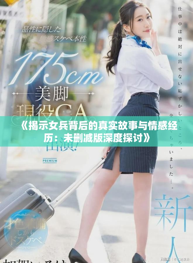 《揭示女兵背后的真实故事与情感经历：未删减版深度探讨》