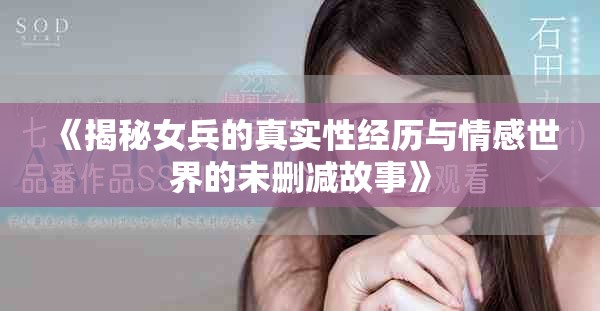 《揭秘女兵的真实性经历与情感世界的未删减故事》