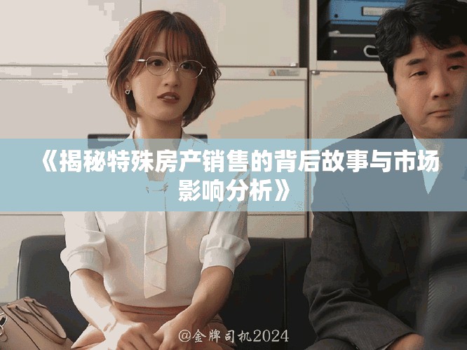 《揭秘特殊房产销售的背后故事与市场影响分析》