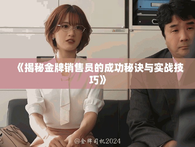 《揭秘金牌销售员的成功秘诀与实战技巧》