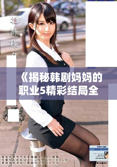 《揭秘韩剧妈妈的职业5精彩结局全网观看指南与剧情分析》