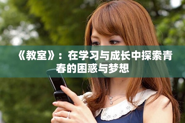 《教室》：在学习与成长中探索青春的困惑与梦想
