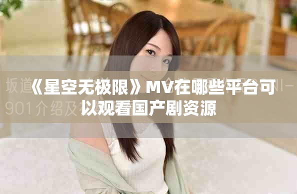 《星空无极限》MV在哪些平台可以观看国产剧资源
