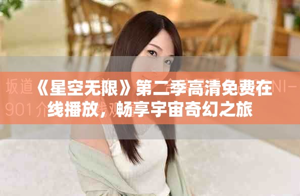《星空无限》第二季高清免费在线播放，畅享宇宙奇幻之旅