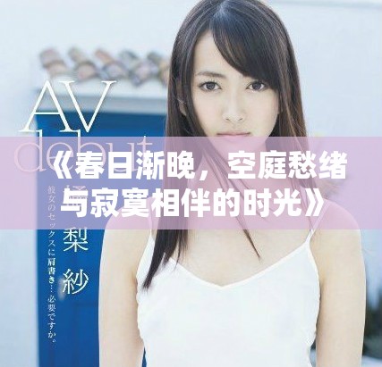 《春日渐晚，空庭愁绪与寂寞相伴的时光》