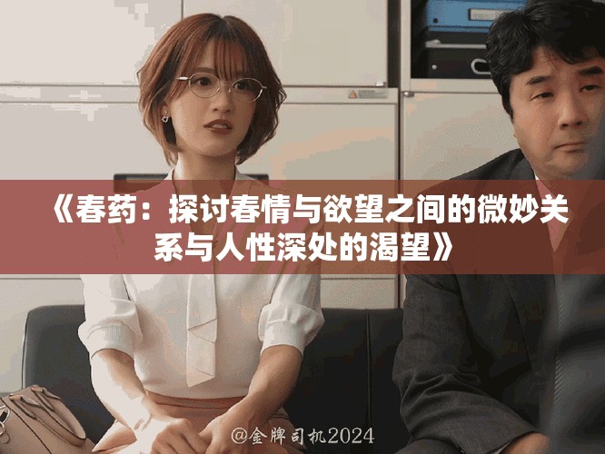 《春药：探讨春情与欲望之间的微妙关系与人性深处的渴望》