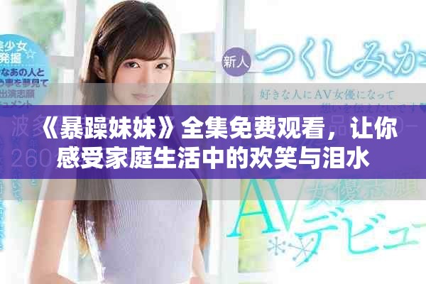 《暴躁妹妹》全集免费观看，让你感受家庭生活中的欢笑与泪水
